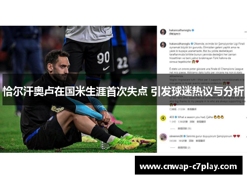 恰尔汗奥卢在国米生涯首次失点 引发球迷热议与分析