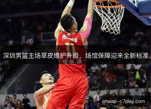 深圳男篮主场草皮维护升级，场馆保障迎来全新标准